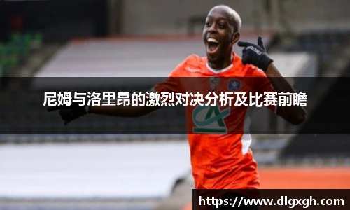 尼姆与洛里昂的激烈对决分析及比赛前瞻