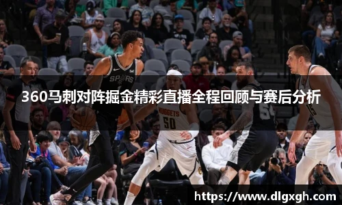 360马刺对阵掘金精彩直播全程回顾与赛后分析