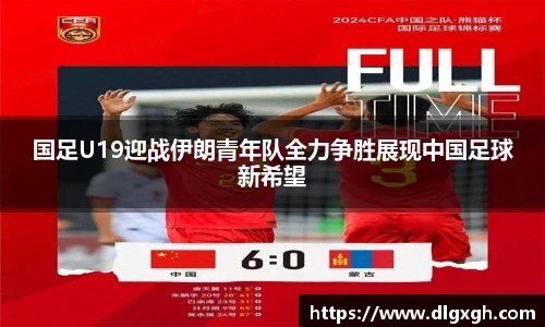 国足U19迎战伊朗青年队全力争胜展现中国足球新希望
