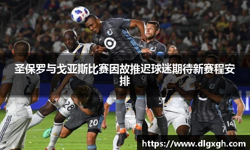 圣保罗与戈亚斯比赛因故推迟球迷期待新赛程安排