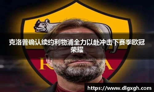 克洛普确认续约利物浦全力以赴冲击下赛季欧冠荣耀