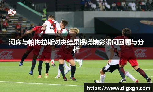河床与帕梅拉斯对决结果揭晓精彩瞬间回顾与分析