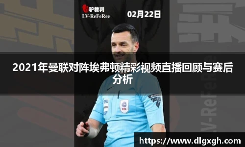 2021年曼联对阵埃弗顿精彩视频直播回顾与赛后分析