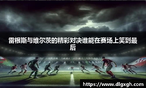 雷根斯与维尔茨的精彩对决谁能在赛场上笑到最后