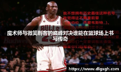 魔术师与微笑刺客的巅峰对决谁能在篮球场上书写传奇