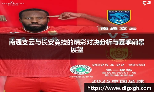 南通支云与长安竞技的精彩对决分析与赛季前景展望