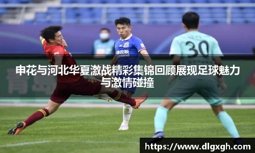 申花与河北华夏激战精彩集锦回顾展现足球魅力与激情碰撞