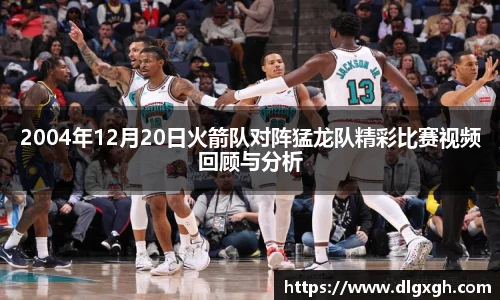 2004年12月20日火箭队对阵猛龙队精彩比赛视频回顾与分析