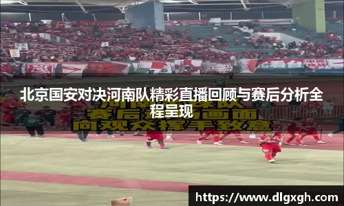 北京国安对决河南队精彩直播回顾与赛后分析全程呈现