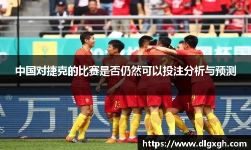 中国对捷克的比赛是否仍然可以投注分析与预测